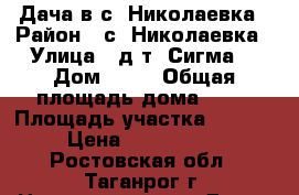 Дача в с. Николаевка › Район ­ с. Николаевка › Улица ­ д/т “Сигма“ › Дом ­ 18 › Общая площадь дома ­ 56 › Площадь участка ­ 6 000 › Цена ­ 1 500 000 - Ростовская обл., Таганрог г. Недвижимость » Дома, коттеджи, дачи продажа   . Ростовская обл.,Таганрог г.